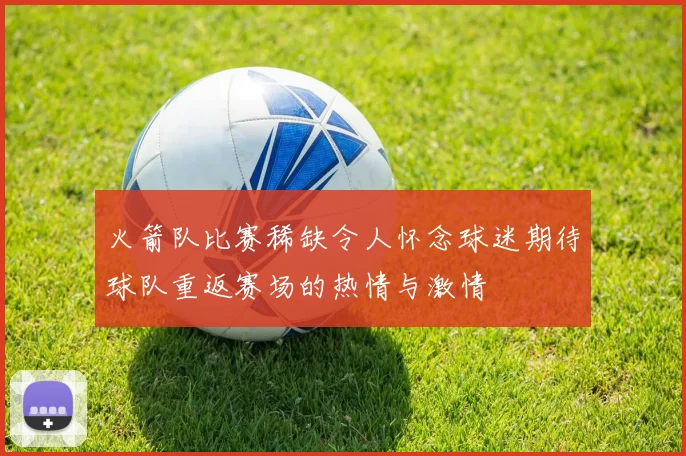 火箭队比赛稀缺令人怀念球迷期待球队重返赛场的热情与激情
