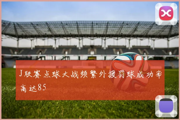 J联赛点球大战频繁外援罚球成功率高达85