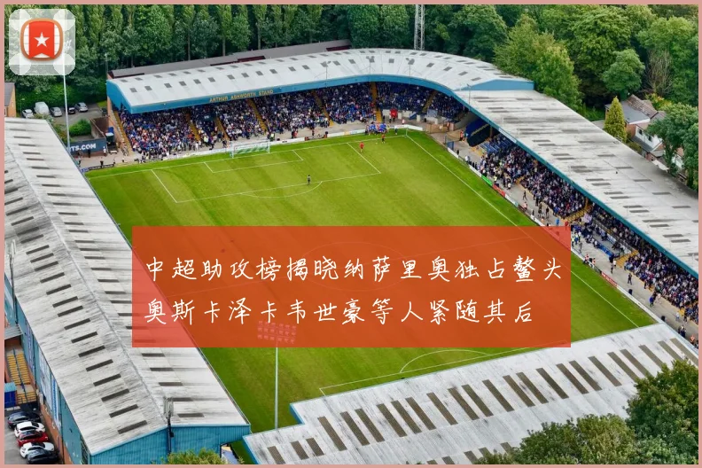 中超助攻榜揭晓纳萨里奥独占鳌头奥斯卡泽卡韦世豪等人紧随其后