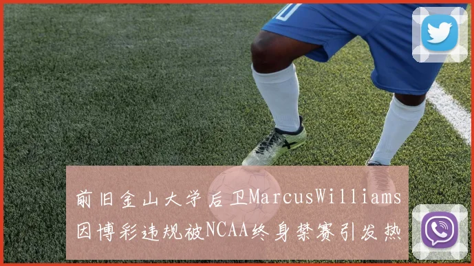 前旧金山大学后卫MarcusWilliams因博彩违规被NCAA终身禁赛引发热议