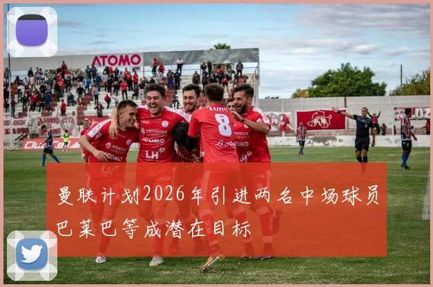 曼联计划2026年引进两名中场球员巴莱巴等成潜在目标