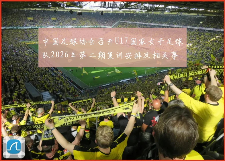 中国足球协会召开U17国家女子足球队2026年第二期集训安排及相关事项通知