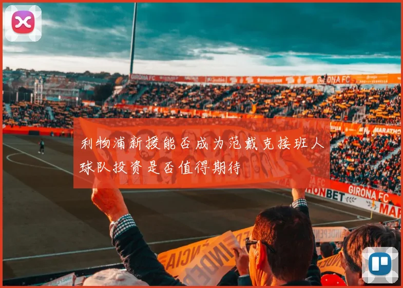 利物浦新援能否成为范戴克接班人球队投资是否值得期待