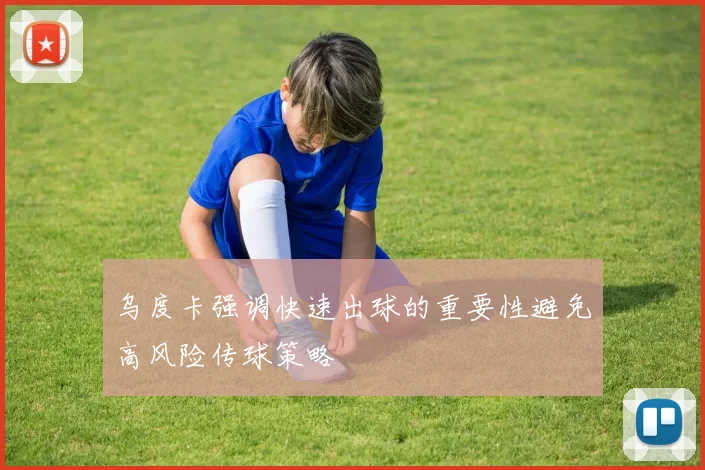 乌度卡强调快速出球的重要性避免高风险传球策略