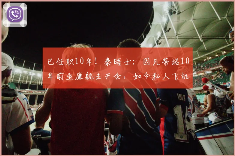 已任职10年！泰晤士：因凡蒂诺10年前坐廉航去开会，如今私人飞机