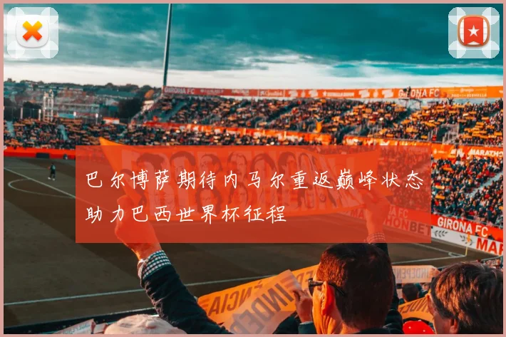 巴尔博萨期待内马尔重返巅峰状态助力巴西世界杯征程