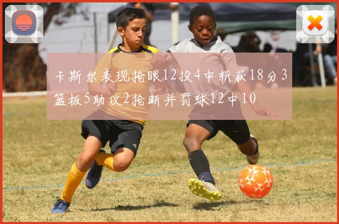 卡斯尔表现抢眼12投4中斩获18分3篮板5助攻2抢断并罚球12中10