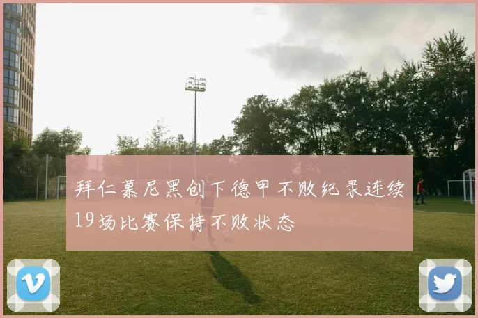 拜仁慕尼黑创下德甲不败纪录连续19场比赛保持不败状态