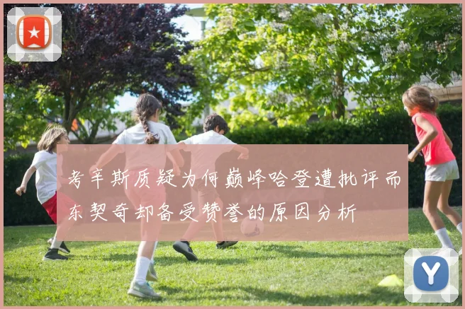 考辛斯质疑为何巅峰哈登遭批评而东契奇却备受赞誉的原因分析