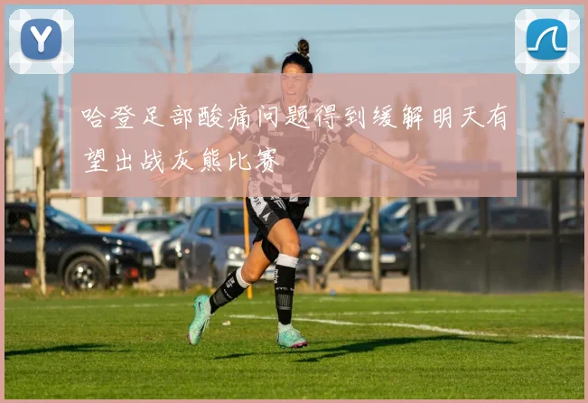 哈登足部酸痛问题得到缓解明天有望出战灰熊比赛