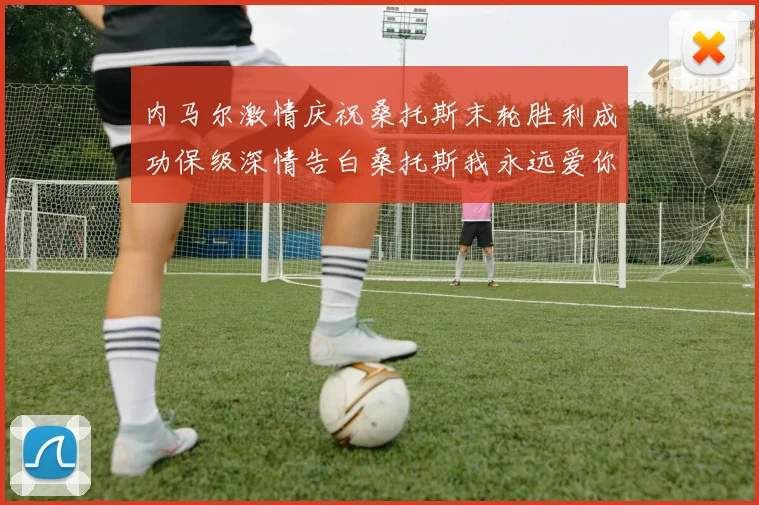 内马尔激情庆祝桑托斯末轮胜利成功保级深情告白桑托斯我永远爱你