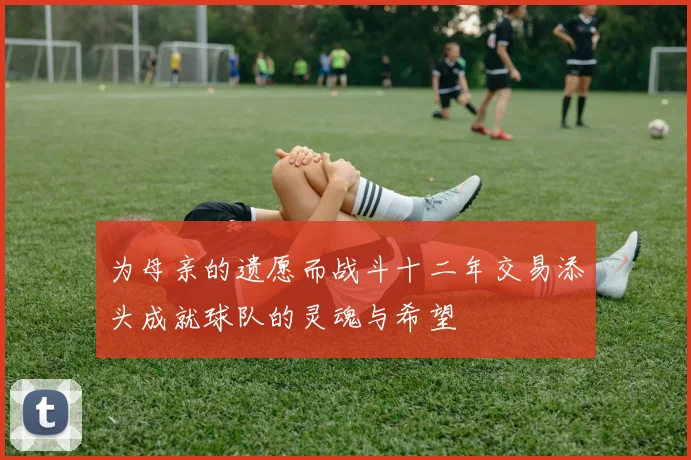 为母亲的遗愿而战斗十二年交易添头成就球队的灵魂与希望